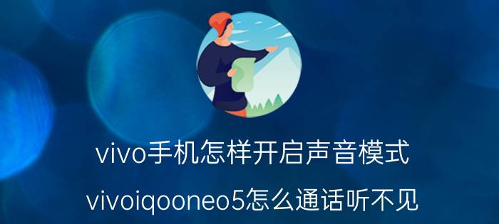 vivo手机怎样开启声音模式 vivoiqooneo5怎么通话听不见？